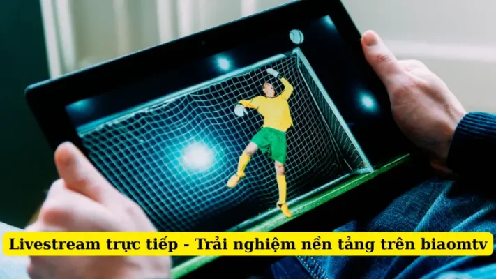 Livestream trực tiếp - Trải nghiệm nền tảng trên biaomtv
